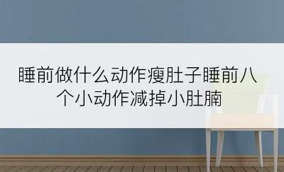 睡前做什么动作瘦肚子睡前八个小动作减掉小肚腩