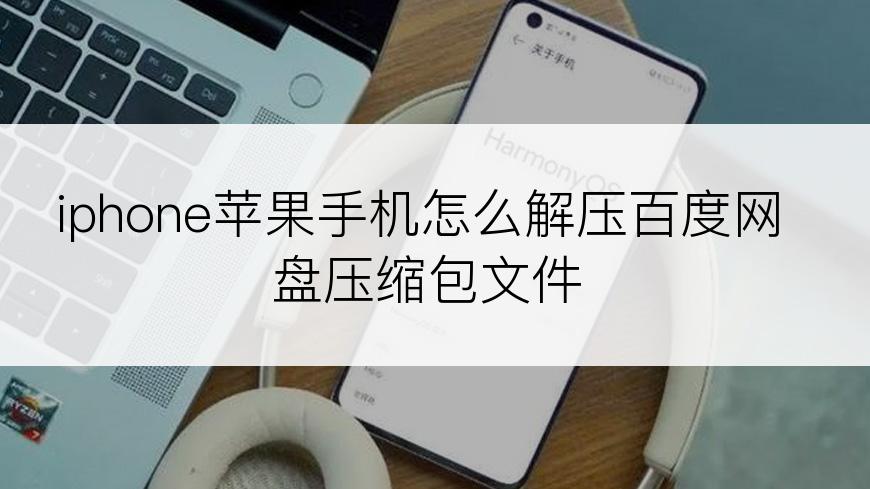 iphone苹果手机怎么解压百度网盘压缩包文件