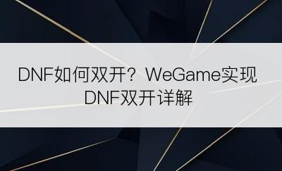 DNF如何双开？WeGame实现DNF双开详解