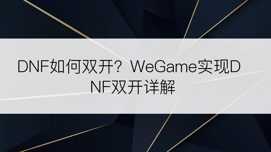 DNF如何双开？WeGame实现DNF双开详解