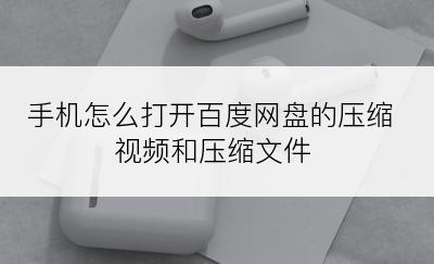 手机怎么打开百度网盘的压缩视频和压缩文件