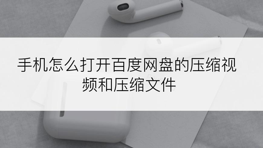 手机怎么打开百度网盘的压缩视频和压缩文件