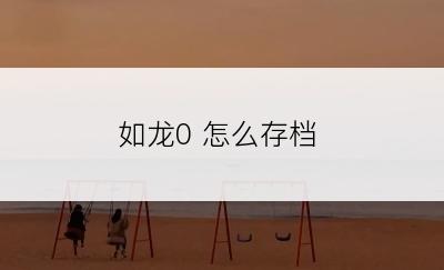 如龙0 怎么存档