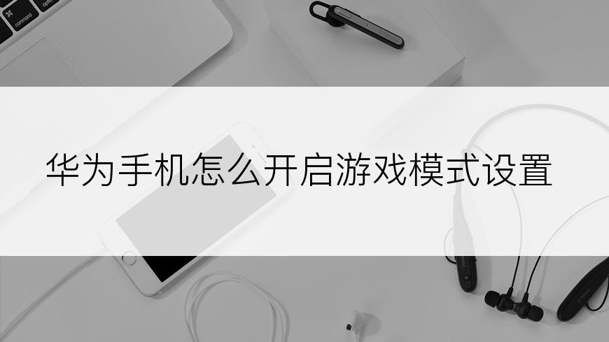 华为手机怎么开启游戏模式设置