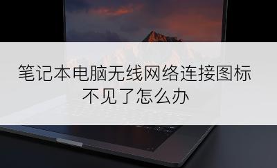 笔记本电脑无线网络连接图标不见了怎么办