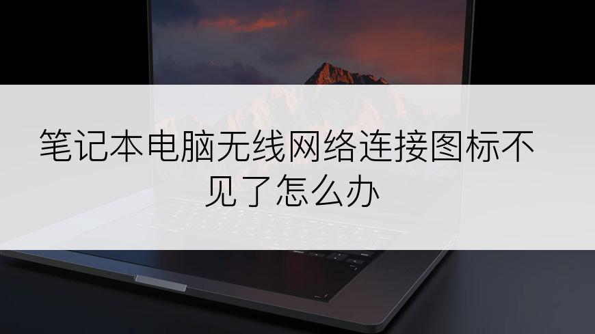 笔记本电脑无线网络连接图标不见了怎么办