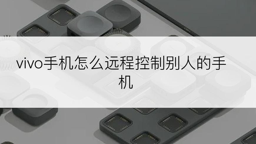 vivo手机怎么远程控制别人的手机