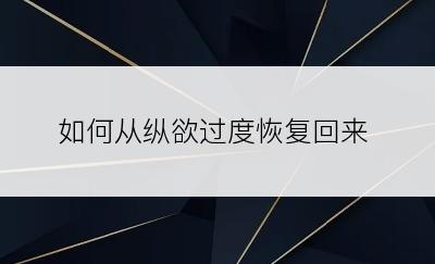 如何从纵欲过度恢复回来