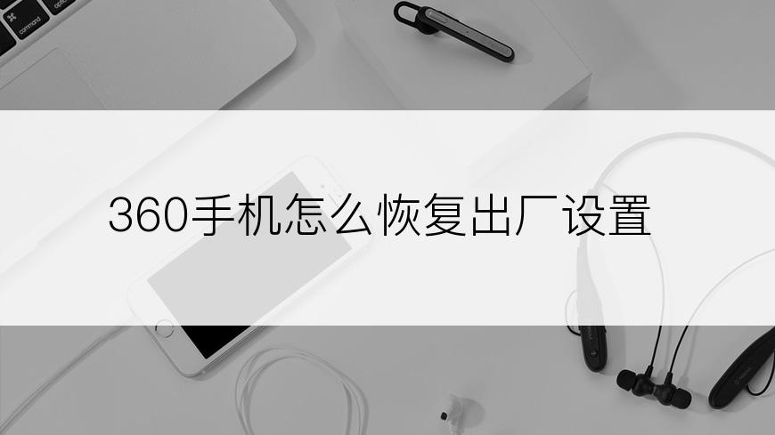 360手机怎么恢复出厂设置