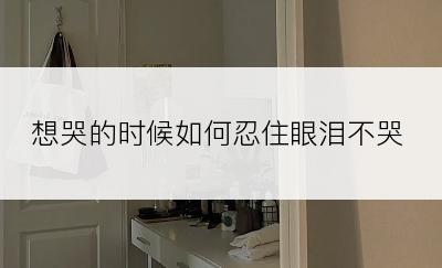 想哭的时候如何忍住眼泪不哭