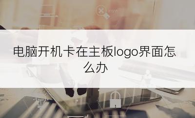 电脑开机卡在主板logo界面怎么办