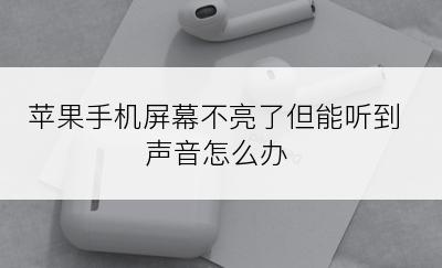 苹果手机屏幕不亮了但能听到声音怎么办