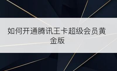 如何开通腾讯王卡超级会员黄金版