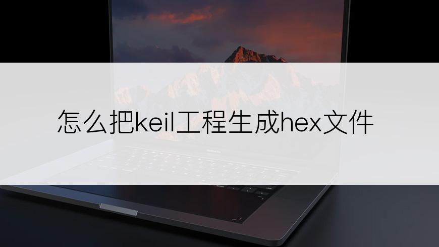 怎么把keil工程生成hex文件