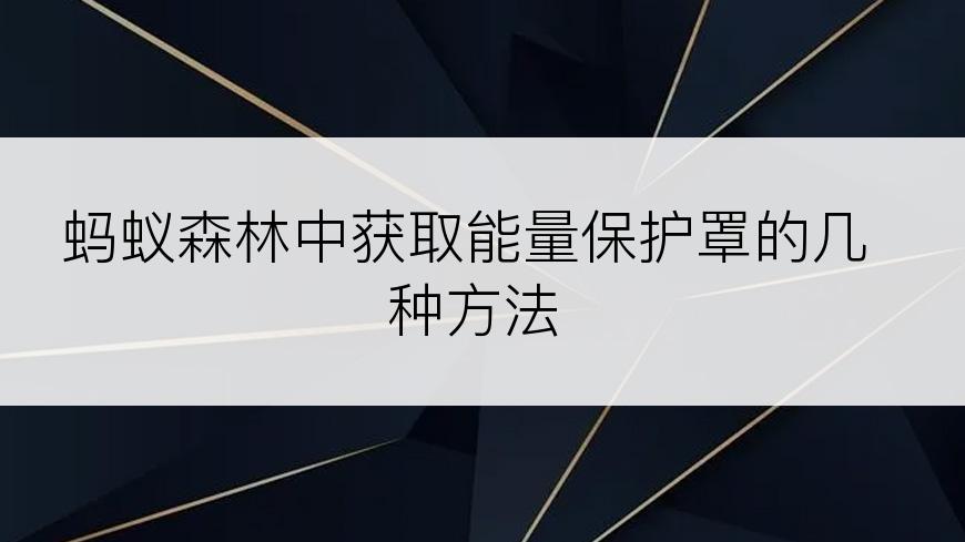 蚂蚁森林中获取能量保护罩的几种方法