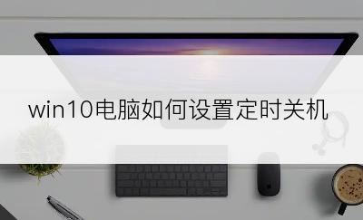 win10电脑如何设置定时关机