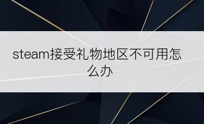 steam接受礼物地区不可用怎么办