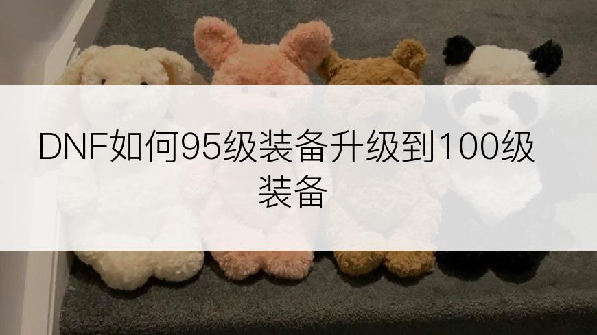 DNF如何95级装备升级到100级装备