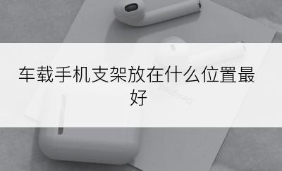 车载手机支架放在什么位置最好