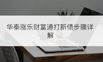 华泰涨乐财富通打新债步骤详解