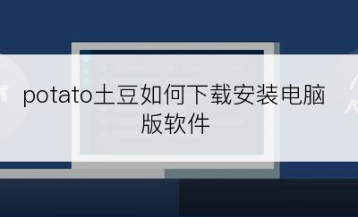 potato土豆如何下载安装电脑版软件