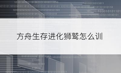 方舟生存进化狮鹫怎么训