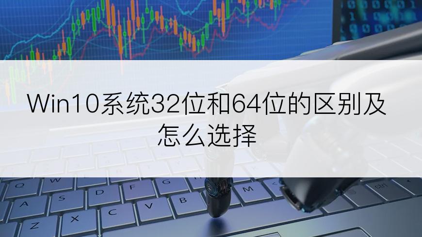 Win10系统32位和64位的区别及怎么选择