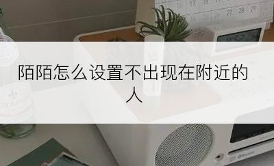 陌陌怎么设置不出现在附近的人