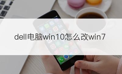 dell电脑win10怎么改win7