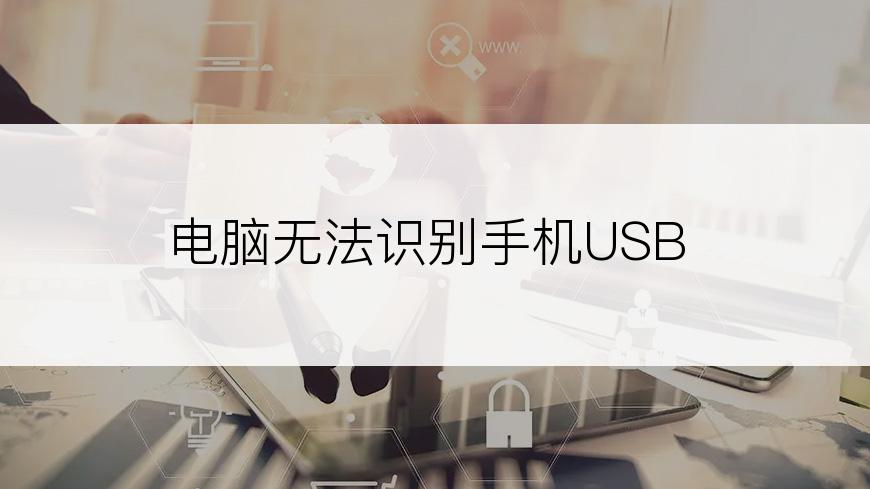 电脑无法识别手机USB