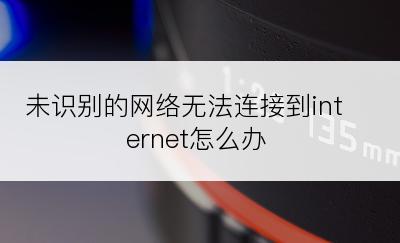 未识别的网络无法连接到internet怎么办