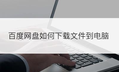 百度网盘如何下载文件到电脑