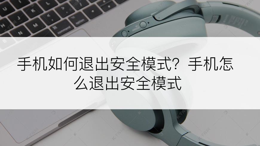 手机如何退出安全模式？手机怎么退出安全模式