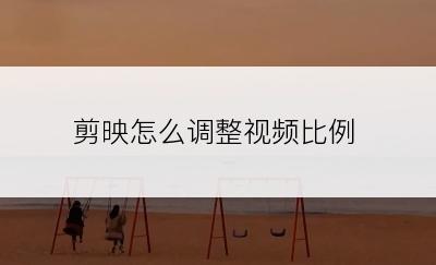 剪映怎么调整视频比例