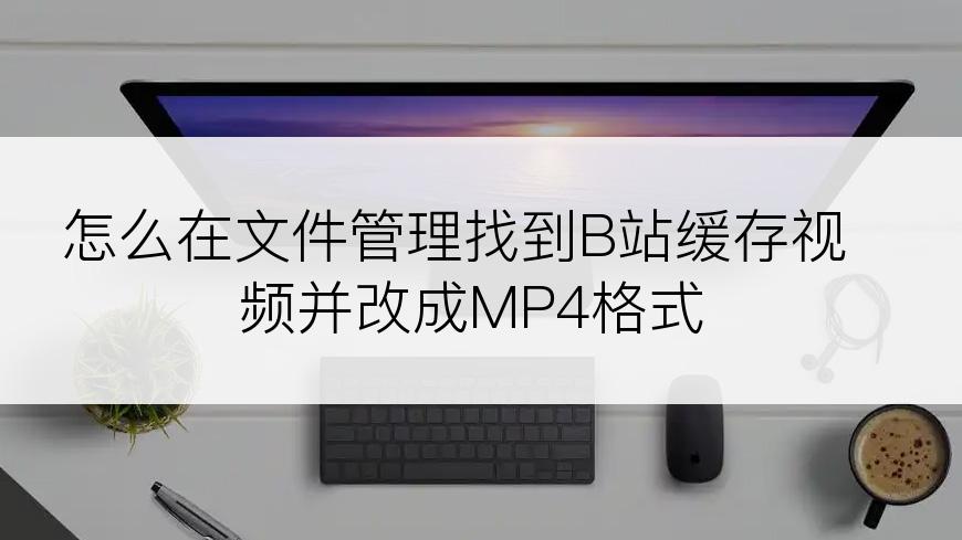 怎么在文件管理找到B站缓存视频并改成MP4格式