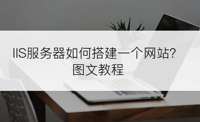 IIS服务器如何搭建一个网站？图文教程