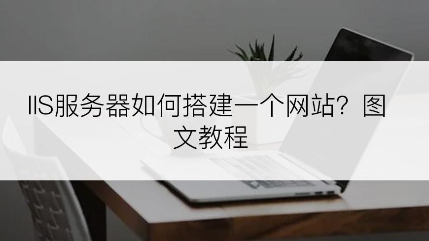 IIS服务器如何搭建一个网站？图文教程