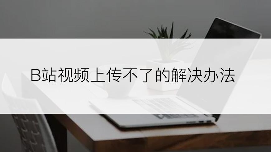 B站视频上传不了的解决办法