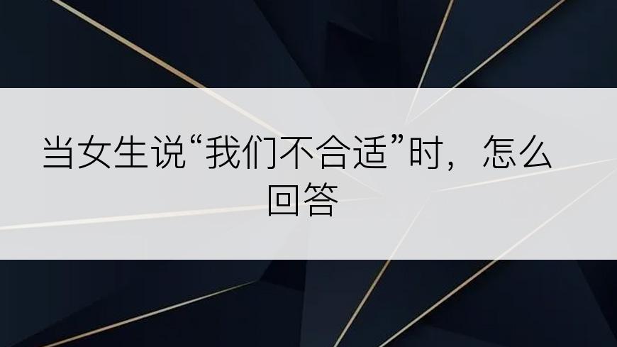 当女生说“我们不合适”时，怎么回答