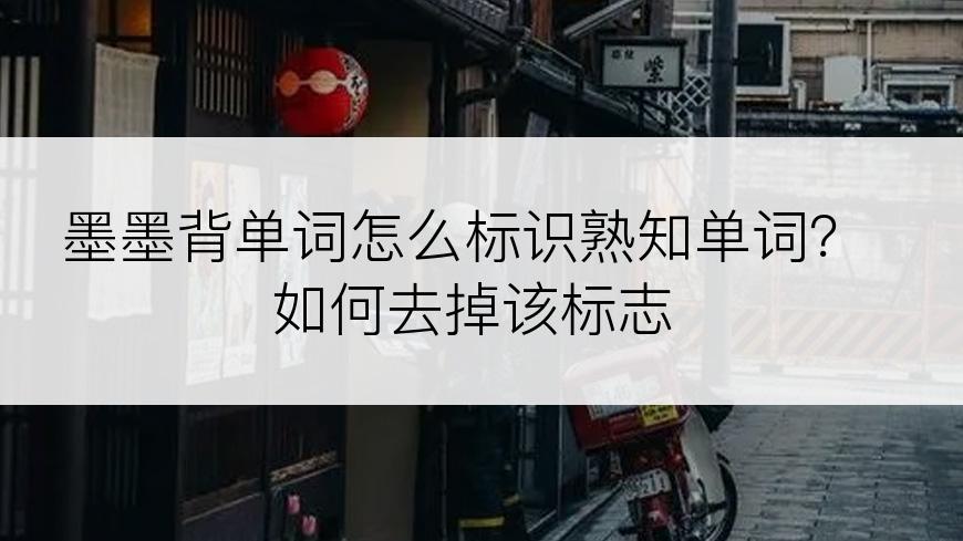 墨墨背单词怎么标识熟知单词？如何去掉该标志