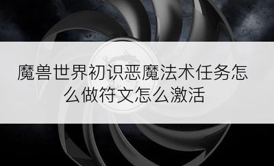 魔兽世界初识恶魔法术任务怎么做符文怎么激活