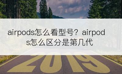 airpods怎么看型号？airpods怎么区分是第几代