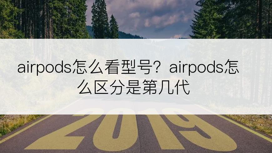 airpods怎么看型号？airpods怎么区分是第几代