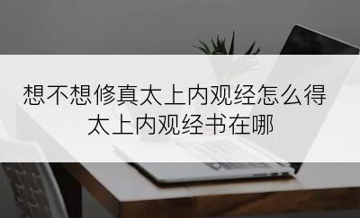 想不想修真太上内观经怎么得 太上内观经书在哪