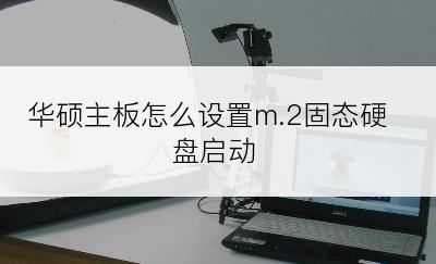 华硕主板怎么设置m.2固态硬盘启动