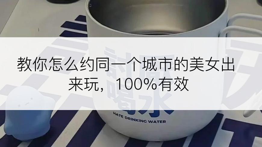 教你怎么约同一个城市的美女出来玩，100%有效