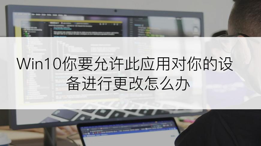 Win10你要允许此应用对你的设备进行更改怎么办