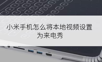 小米手机怎么将本地视频设置为来电秀