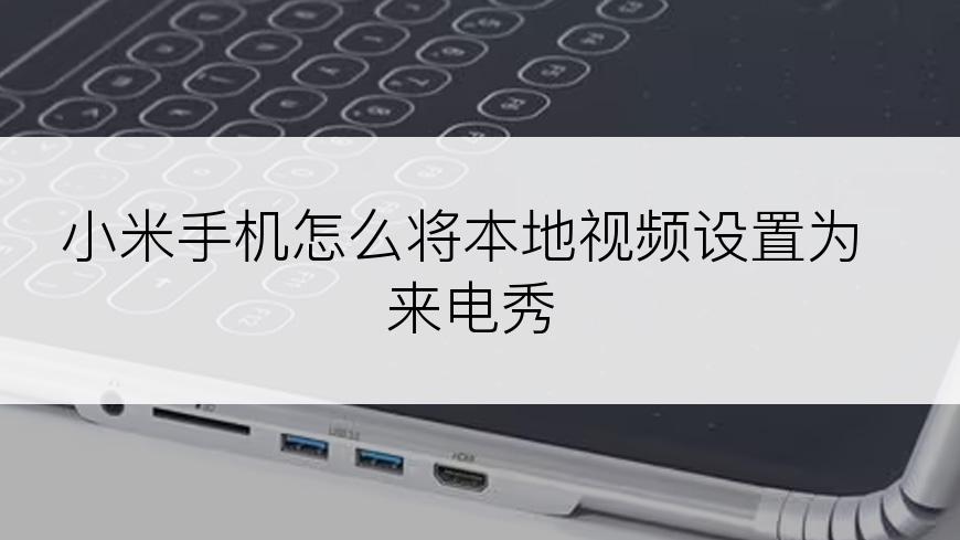 小米手机怎么将本地视频设置为来电秀