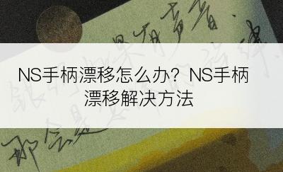 NS手柄漂移怎么办？NS手柄漂移解决方法